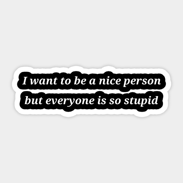 I want to be a nice person but everyone is so stupid Sticker by JoJo's Merch Co